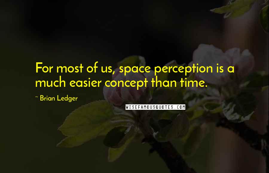 Brian Ledger Quotes: For most of us, space perception is a much easier concept than time.