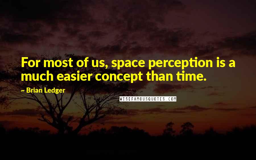 Brian Ledger Quotes: For most of us, space perception is a much easier concept than time.