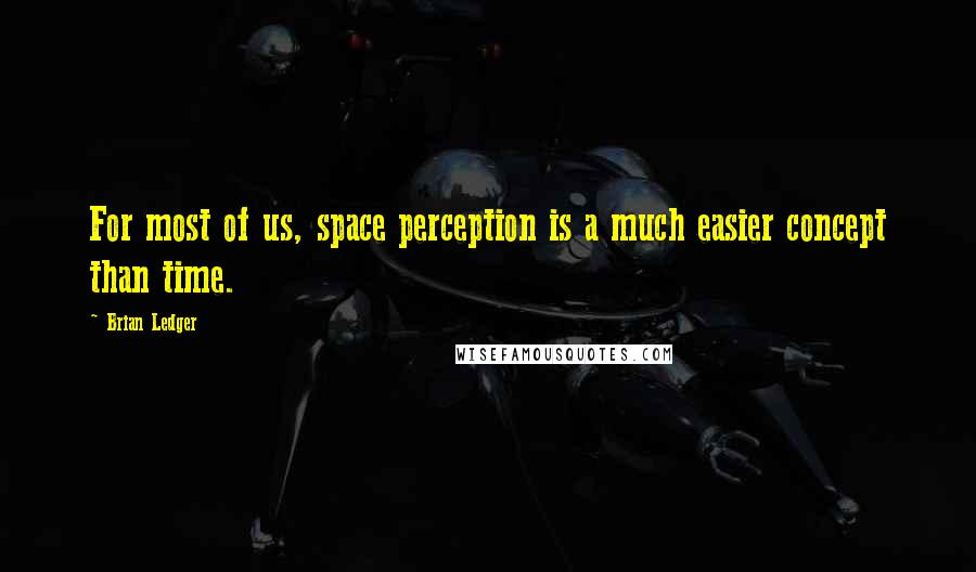 Brian Ledger Quotes: For most of us, space perception is a much easier concept than time.