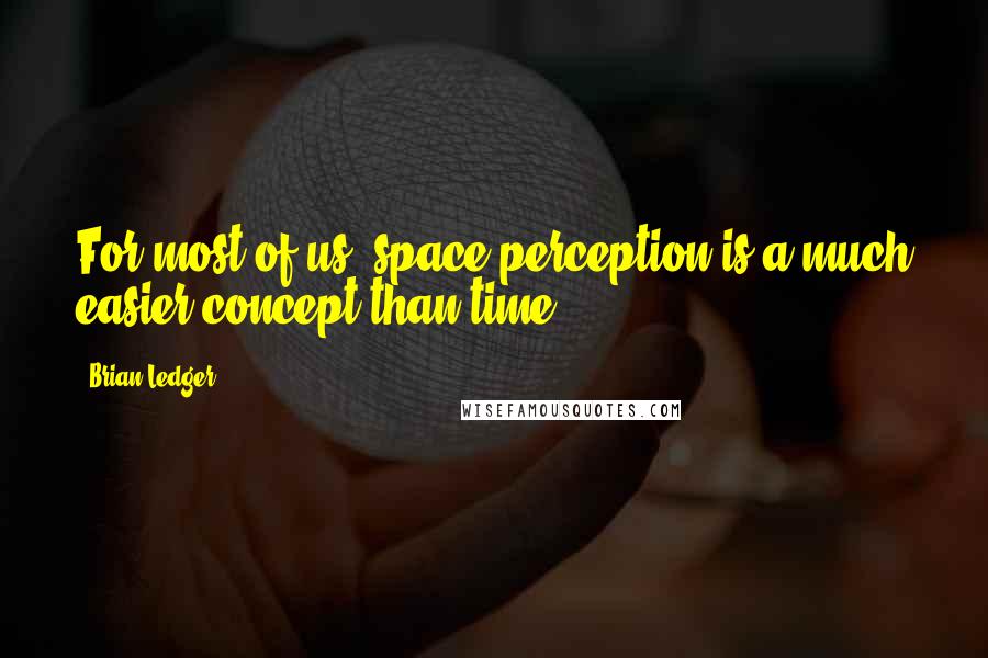 Brian Ledger Quotes: For most of us, space perception is a much easier concept than time.