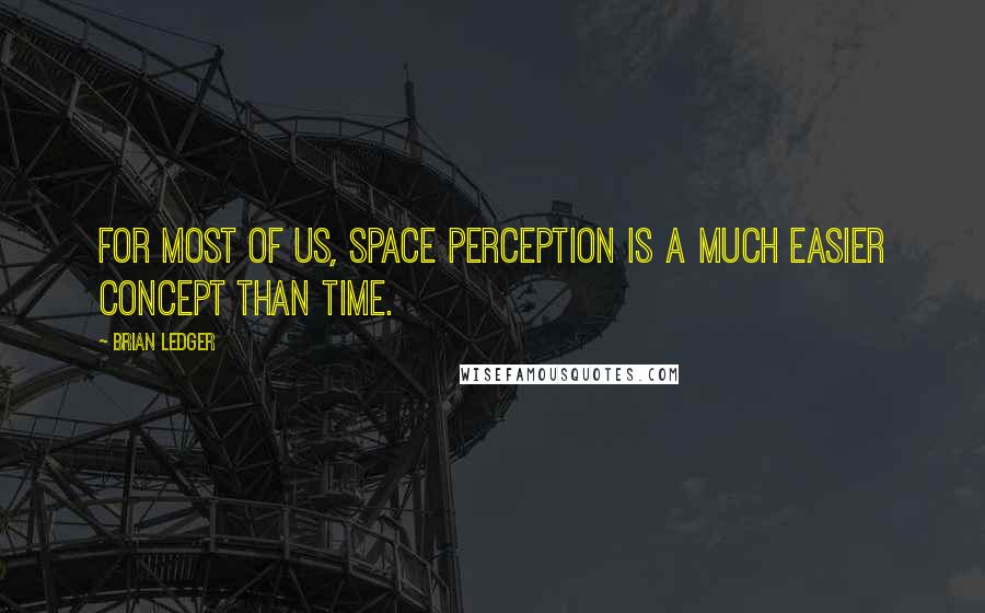 Brian Ledger Quotes: For most of us, space perception is a much easier concept than time.