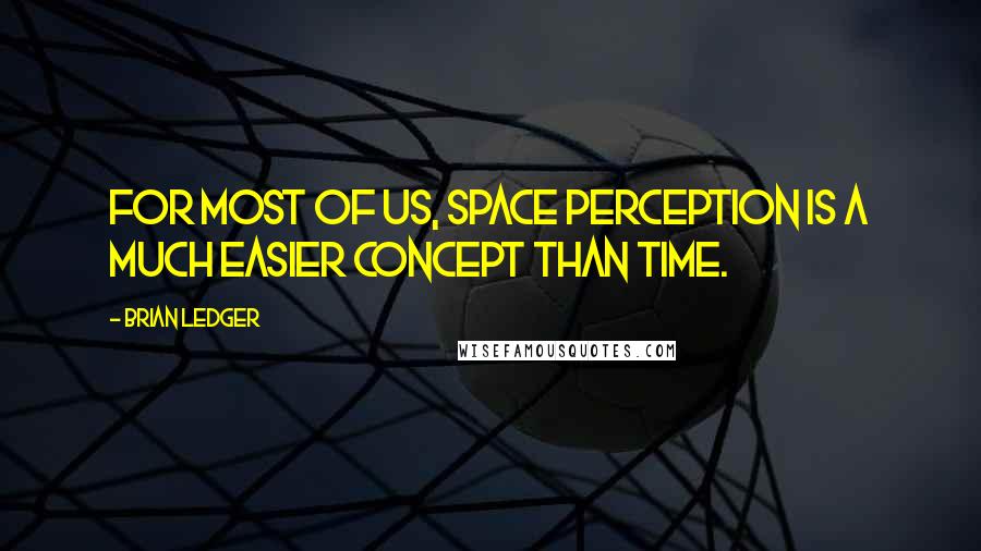 Brian Ledger Quotes: For most of us, space perception is a much easier concept than time.