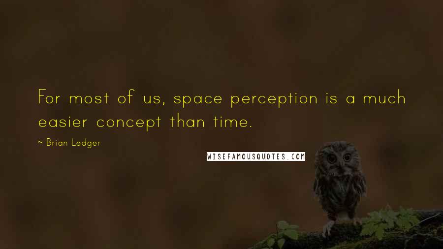 Brian Ledger Quotes: For most of us, space perception is a much easier concept than time.