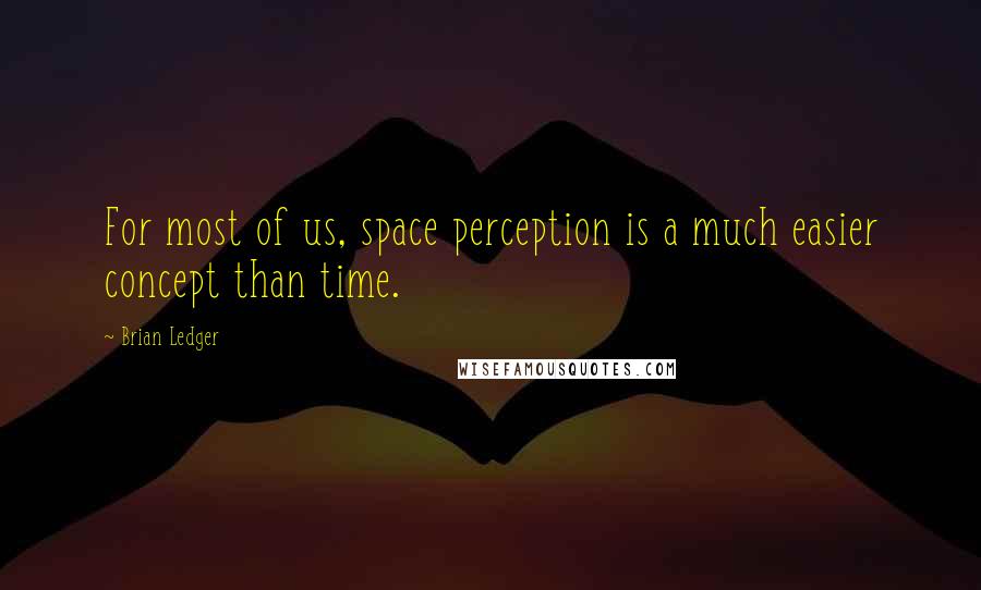 Brian Ledger Quotes: For most of us, space perception is a much easier concept than time.