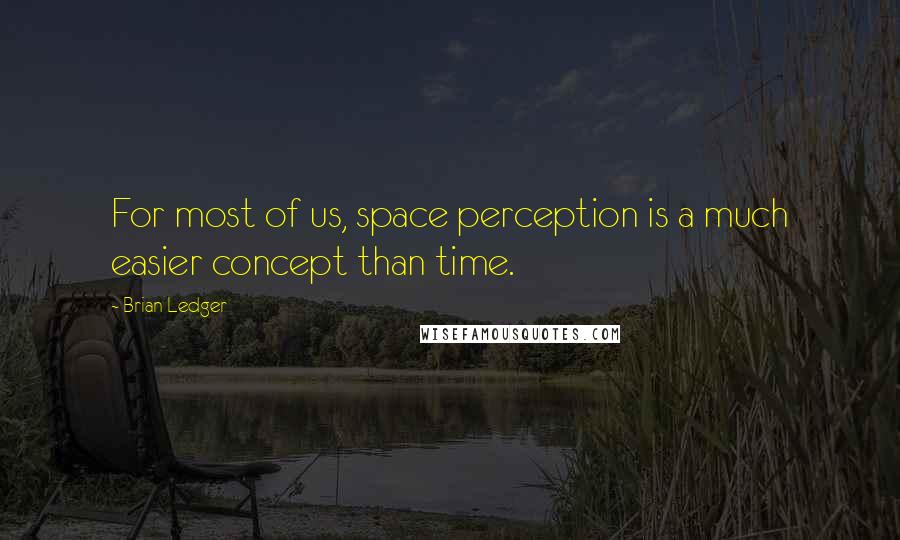 Brian Ledger Quotes: For most of us, space perception is a much easier concept than time.