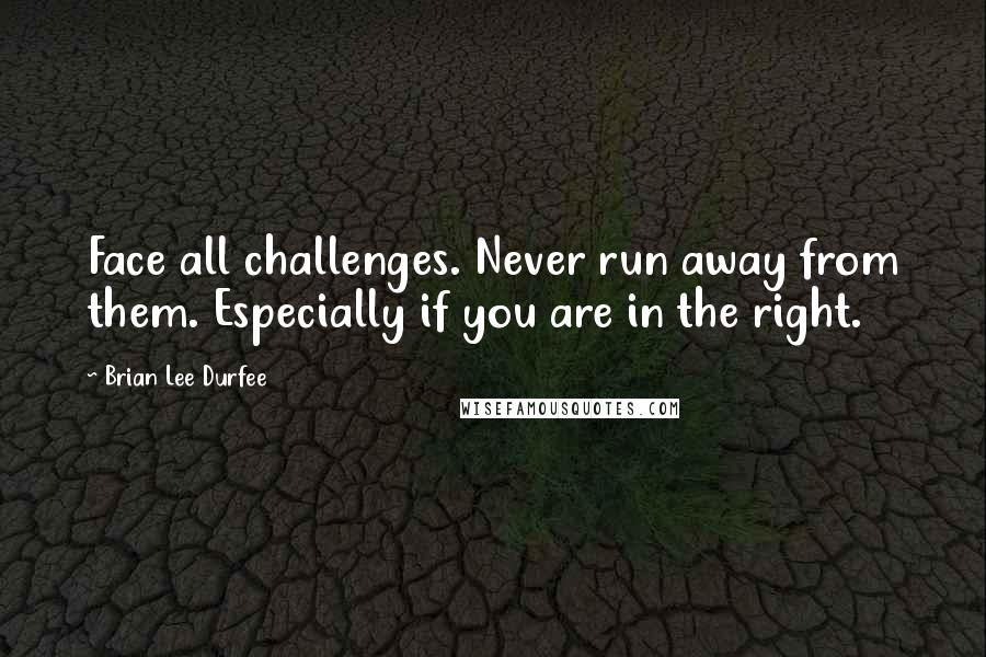 Brian Lee Durfee Quotes: Face all challenges. Never run away from them. Especially if you are in the right.