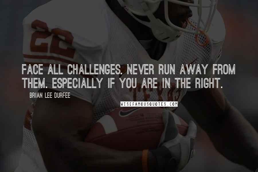 Brian Lee Durfee Quotes: Face all challenges. Never run away from them. Especially if you are in the right.