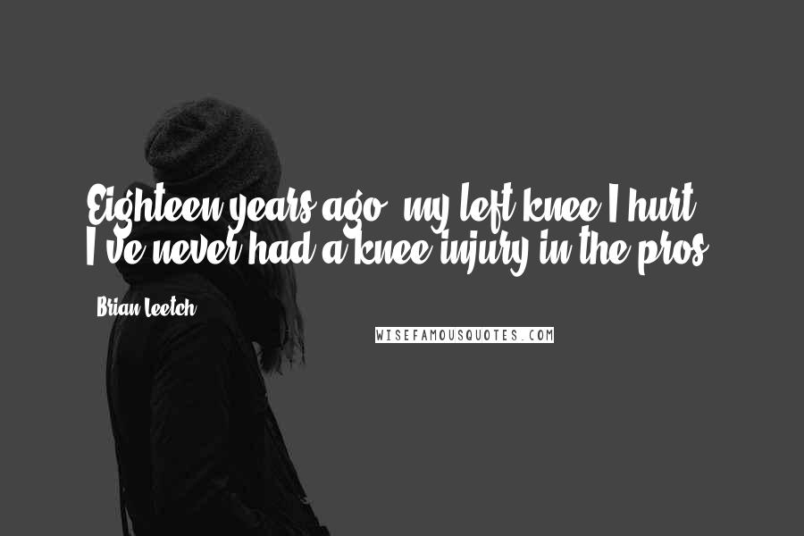 Brian Leetch Quotes: Eighteen years ago, my left knee I hurt. I've never had a knee injury in the pros.