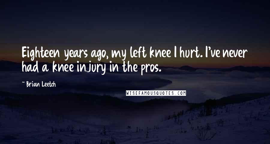 Brian Leetch Quotes: Eighteen years ago, my left knee I hurt. I've never had a knee injury in the pros.