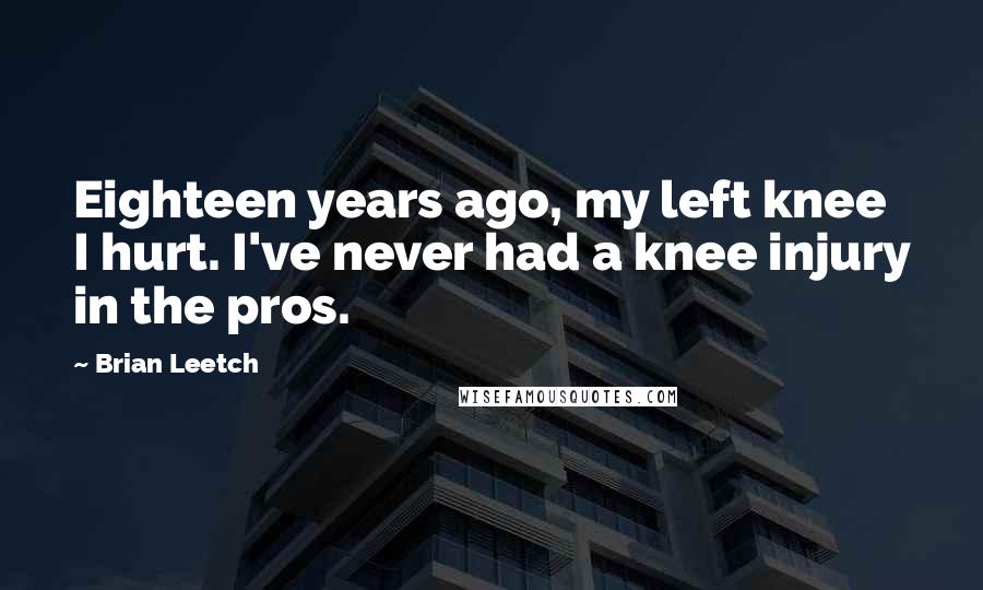 Brian Leetch Quotes: Eighteen years ago, my left knee I hurt. I've never had a knee injury in the pros.