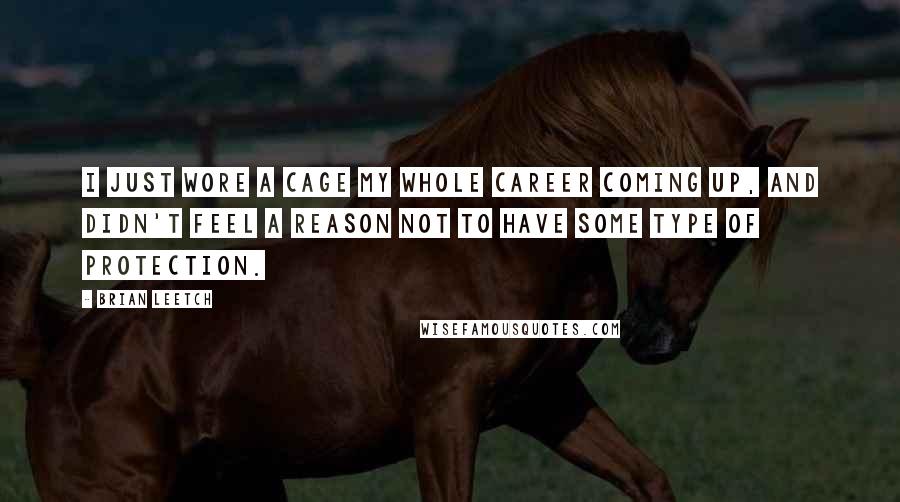 Brian Leetch Quotes: I just wore a cage my whole career coming up, and didn't feel a reason not to have some type of protection.