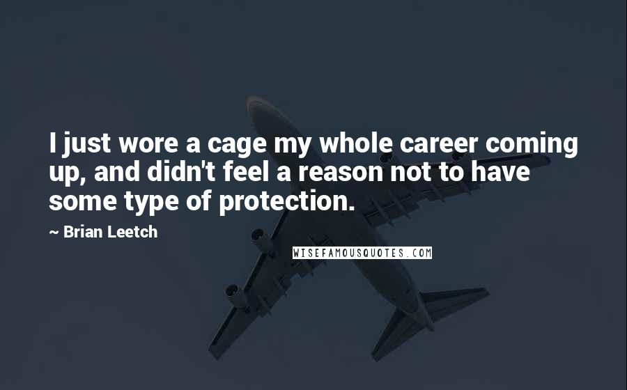 Brian Leetch Quotes: I just wore a cage my whole career coming up, and didn't feel a reason not to have some type of protection.