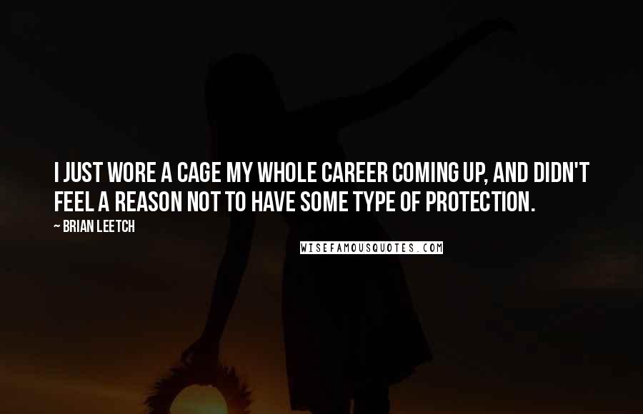 Brian Leetch Quotes: I just wore a cage my whole career coming up, and didn't feel a reason not to have some type of protection.