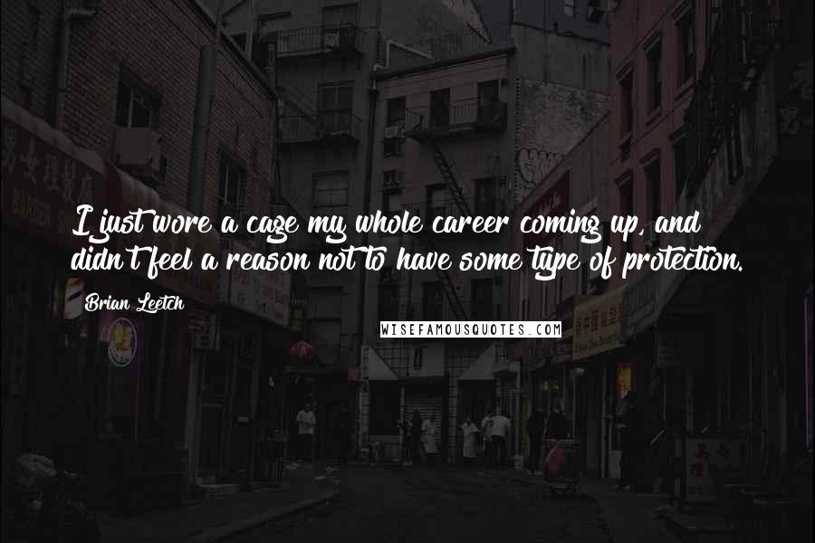Brian Leetch Quotes: I just wore a cage my whole career coming up, and didn't feel a reason not to have some type of protection.