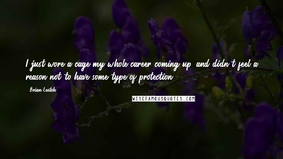 Brian Leetch Quotes: I just wore a cage my whole career coming up, and didn't feel a reason not to have some type of protection.