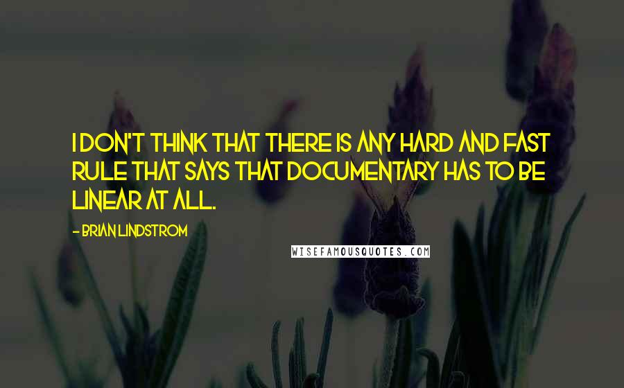 Brian Lindstrom Quotes: I don't think that there is any hard and fast rule that says that documentary has to be linear at all.