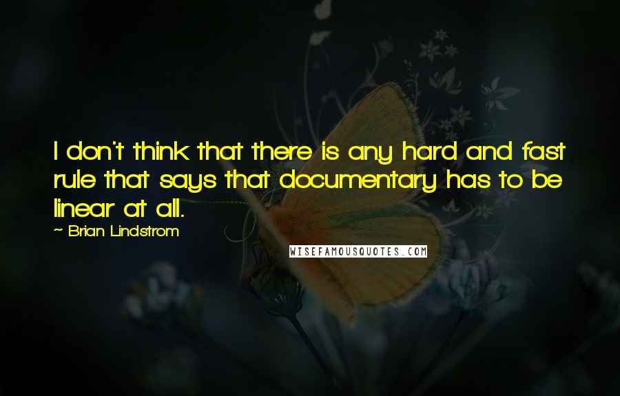 Brian Lindstrom Quotes: I don't think that there is any hard and fast rule that says that documentary has to be linear at all.