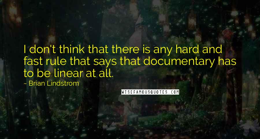 Brian Lindstrom Quotes: I don't think that there is any hard and fast rule that says that documentary has to be linear at all.