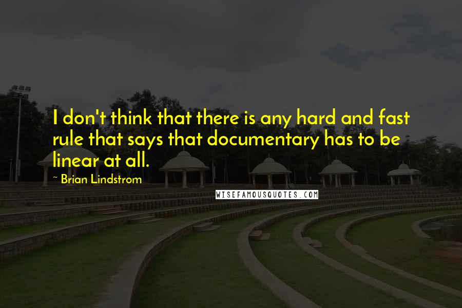 Brian Lindstrom Quotes: I don't think that there is any hard and fast rule that says that documentary has to be linear at all.