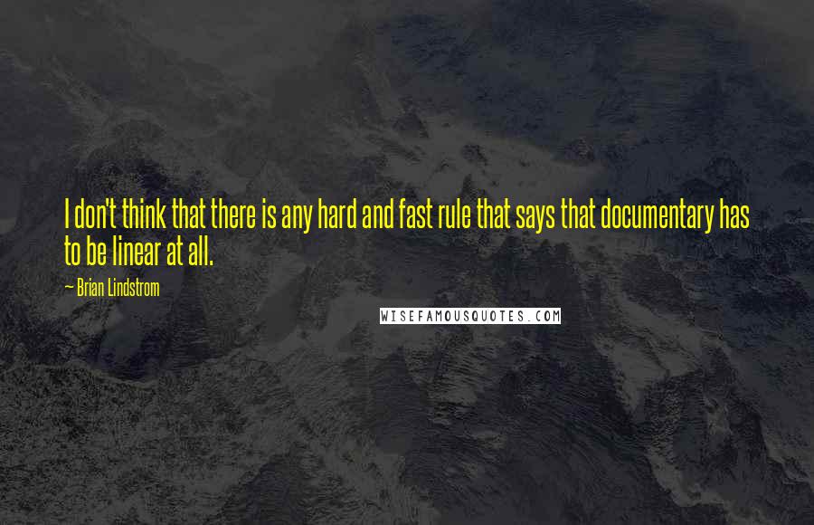 Brian Lindstrom Quotes: I don't think that there is any hard and fast rule that says that documentary has to be linear at all.