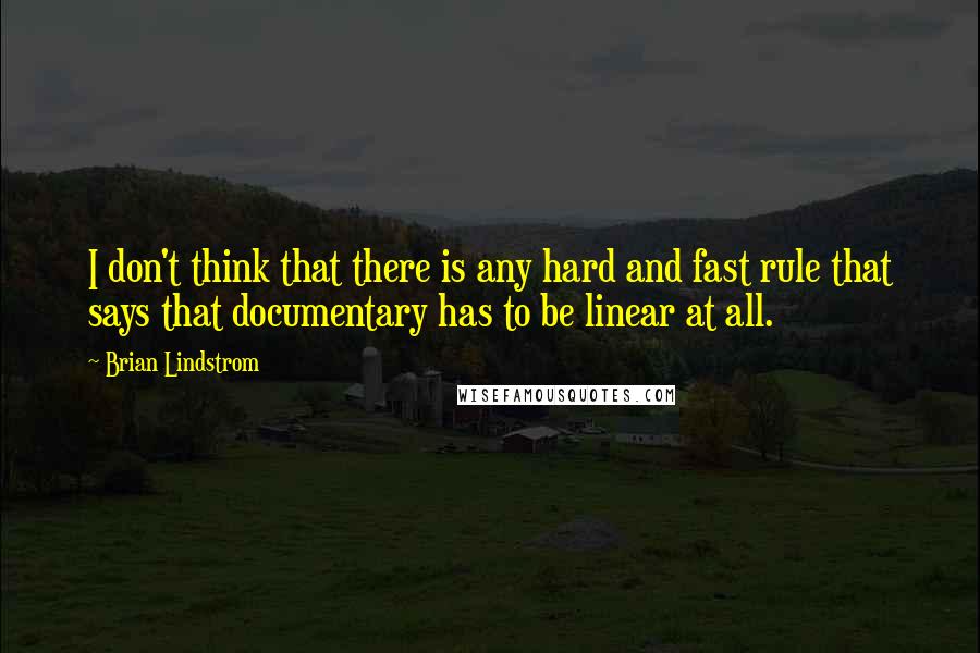 Brian Lindstrom Quotes: I don't think that there is any hard and fast rule that says that documentary has to be linear at all.