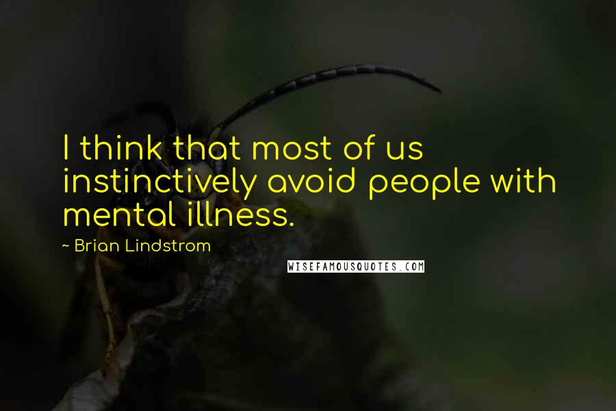 Brian Lindstrom Quotes: I think that most of us instinctively avoid people with mental illness.