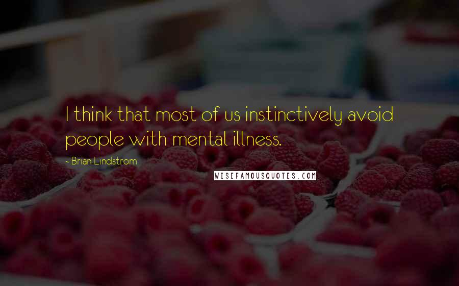 Brian Lindstrom Quotes: I think that most of us instinctively avoid people with mental illness.