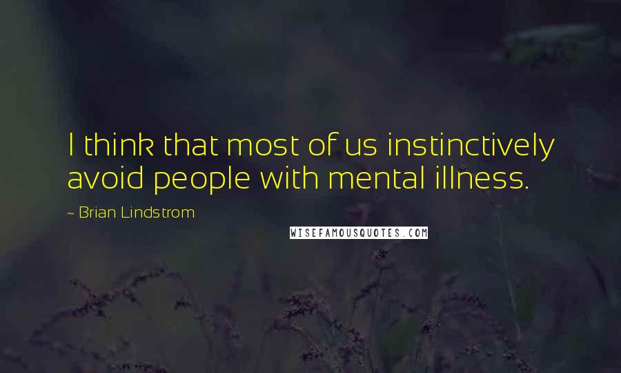 Brian Lindstrom Quotes: I think that most of us instinctively avoid people with mental illness.