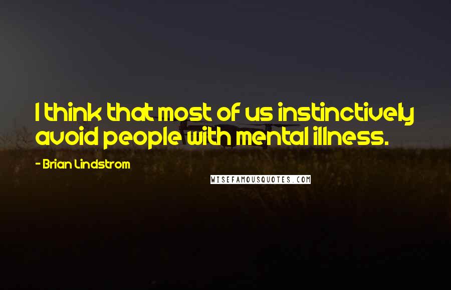 Brian Lindstrom Quotes: I think that most of us instinctively avoid people with mental illness.