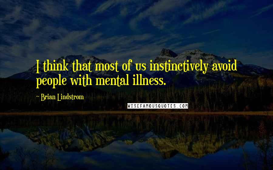 Brian Lindstrom Quotes: I think that most of us instinctively avoid people with mental illness.