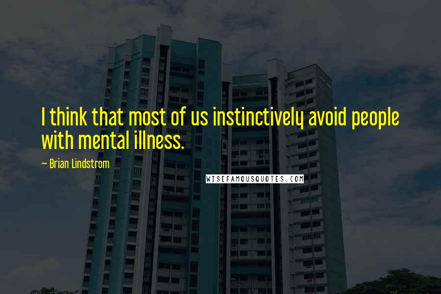 Brian Lindstrom Quotes: I think that most of us instinctively avoid people with mental illness.