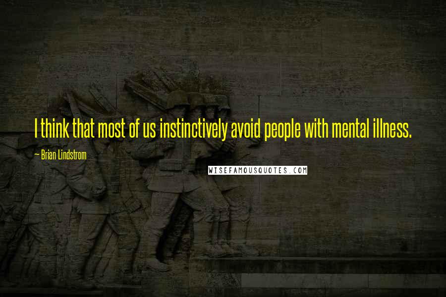 Brian Lindstrom Quotes: I think that most of us instinctively avoid people with mental illness.