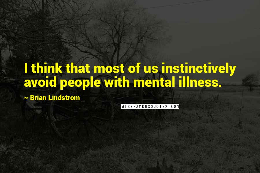 Brian Lindstrom Quotes: I think that most of us instinctively avoid people with mental illness.