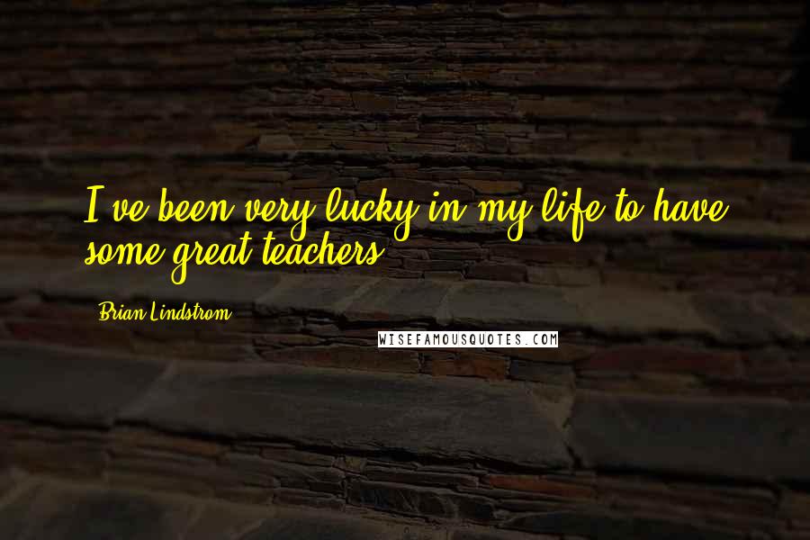 Brian Lindstrom Quotes: I've been very lucky in my life to have some great teachers.