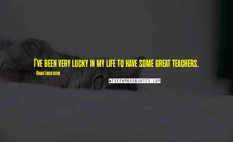 Brian Lindstrom Quotes: I've been very lucky in my life to have some great teachers.