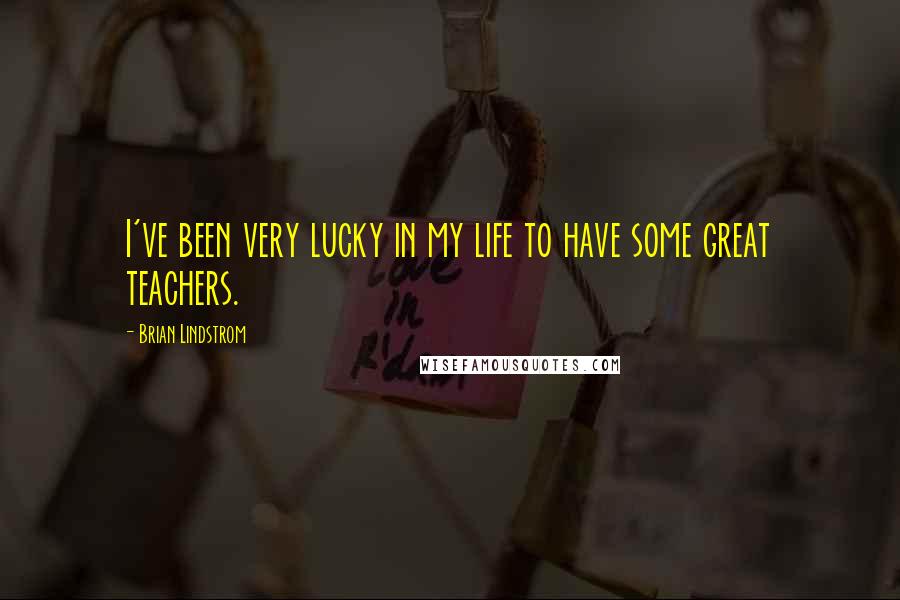 Brian Lindstrom Quotes: I've been very lucky in my life to have some great teachers.