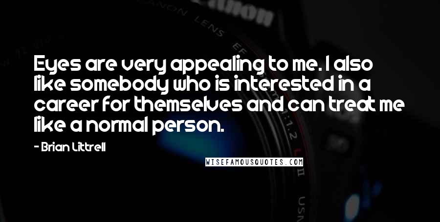 Brian Littrell Quotes: Eyes are very appealing to me. I also like somebody who is interested in a career for themselves and can treat me like a normal person.