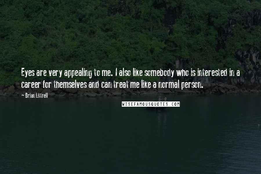 Brian Littrell Quotes: Eyes are very appealing to me. I also like somebody who is interested in a career for themselves and can treat me like a normal person.