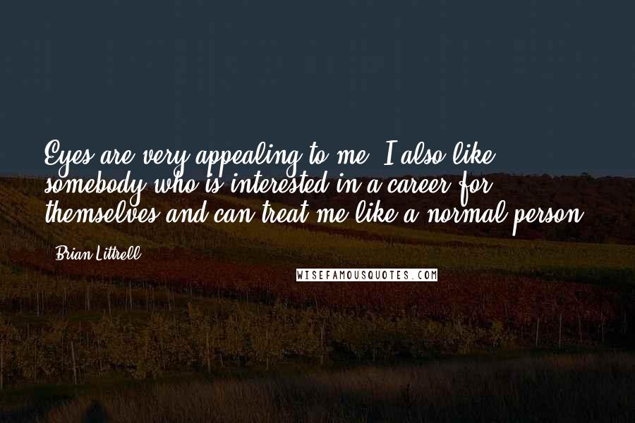 Brian Littrell Quotes: Eyes are very appealing to me. I also like somebody who is interested in a career for themselves and can treat me like a normal person.