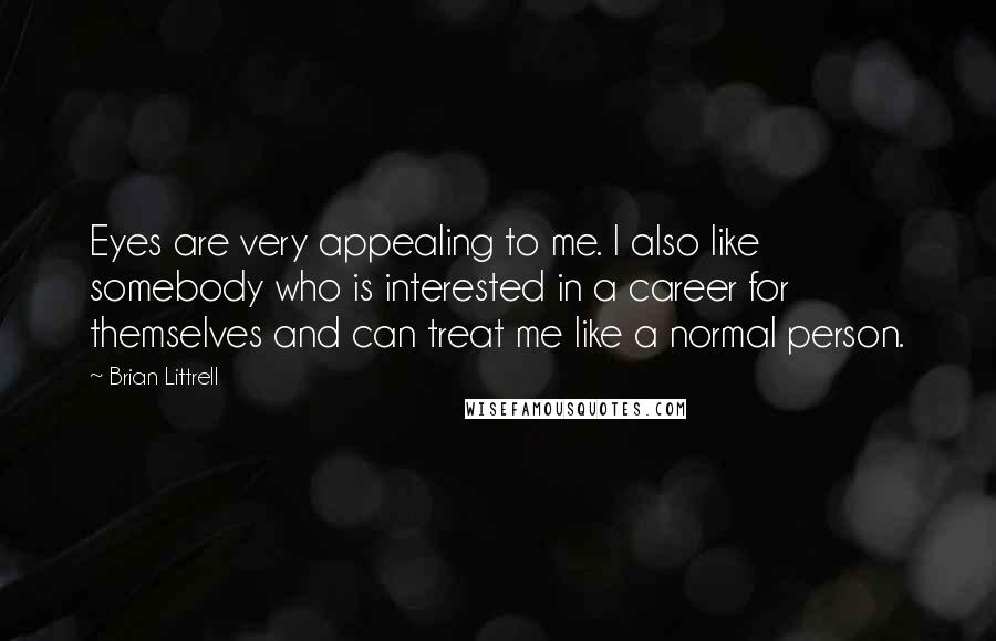 Brian Littrell Quotes: Eyes are very appealing to me. I also like somebody who is interested in a career for themselves and can treat me like a normal person.