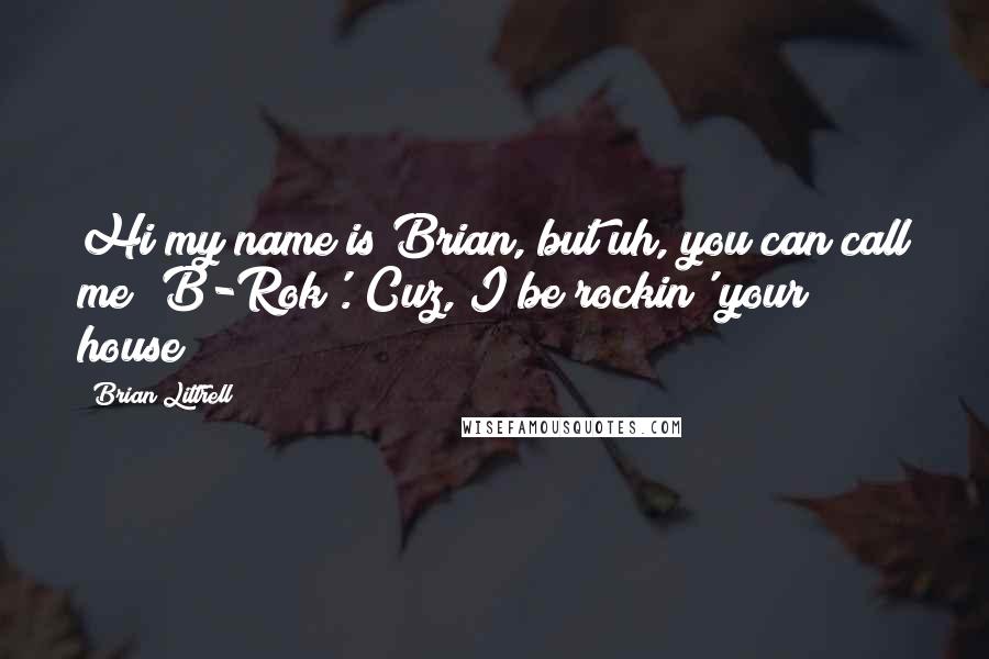 Brian Littrell Quotes: Hi my name is Brian, but uh, you can call me 'B-Rok'. Cuz, I be rockin' your house!