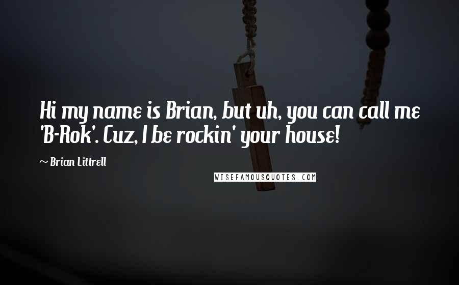 Brian Littrell Quotes: Hi my name is Brian, but uh, you can call me 'B-Rok'. Cuz, I be rockin' your house!