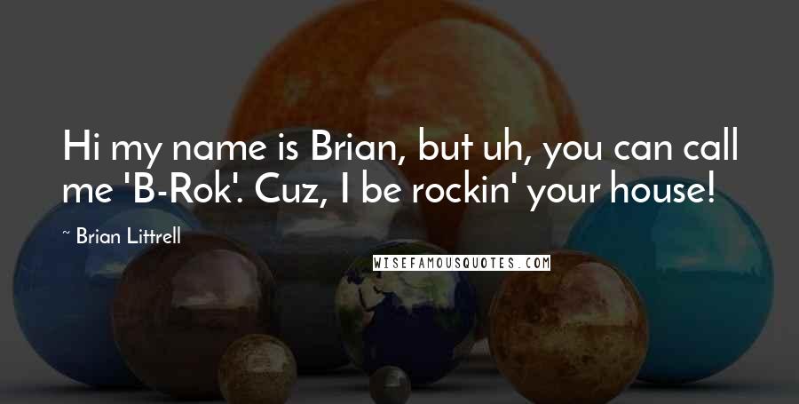 Brian Littrell Quotes: Hi my name is Brian, but uh, you can call me 'B-Rok'. Cuz, I be rockin' your house!