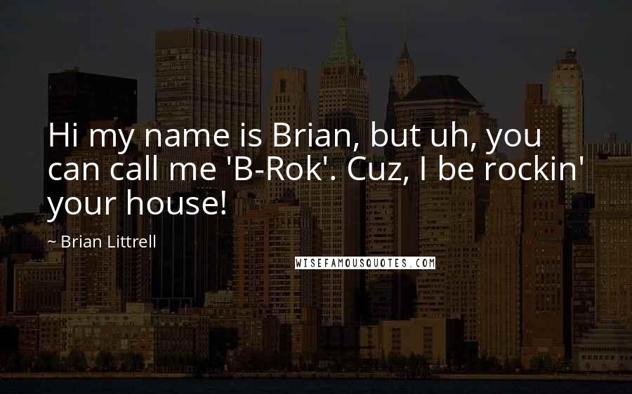 Brian Littrell Quotes: Hi my name is Brian, but uh, you can call me 'B-Rok'. Cuz, I be rockin' your house!