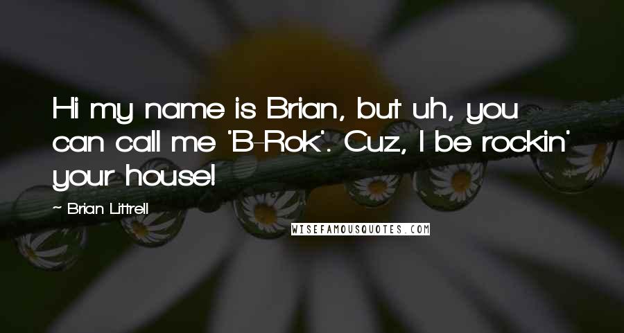 Brian Littrell Quotes: Hi my name is Brian, but uh, you can call me 'B-Rok'. Cuz, I be rockin' your house!