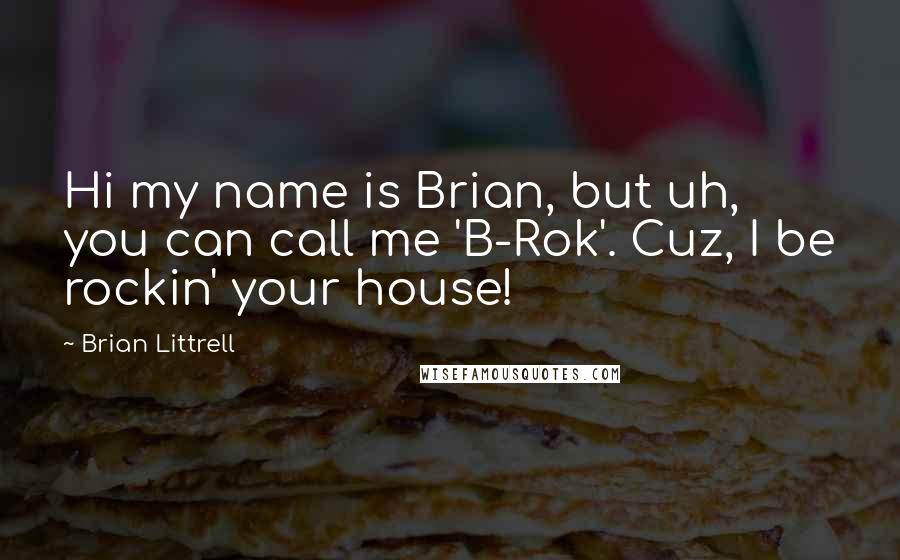 Brian Littrell Quotes: Hi my name is Brian, but uh, you can call me 'B-Rok'. Cuz, I be rockin' your house!