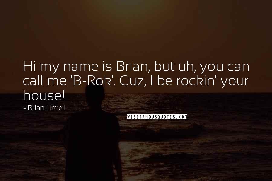 Brian Littrell Quotes: Hi my name is Brian, but uh, you can call me 'B-Rok'. Cuz, I be rockin' your house!