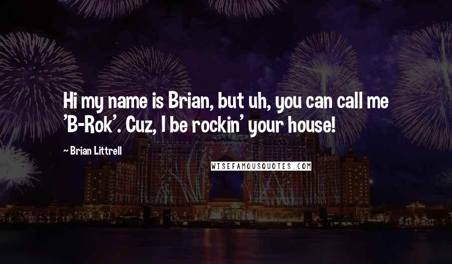 Brian Littrell Quotes: Hi my name is Brian, but uh, you can call me 'B-Rok'. Cuz, I be rockin' your house!