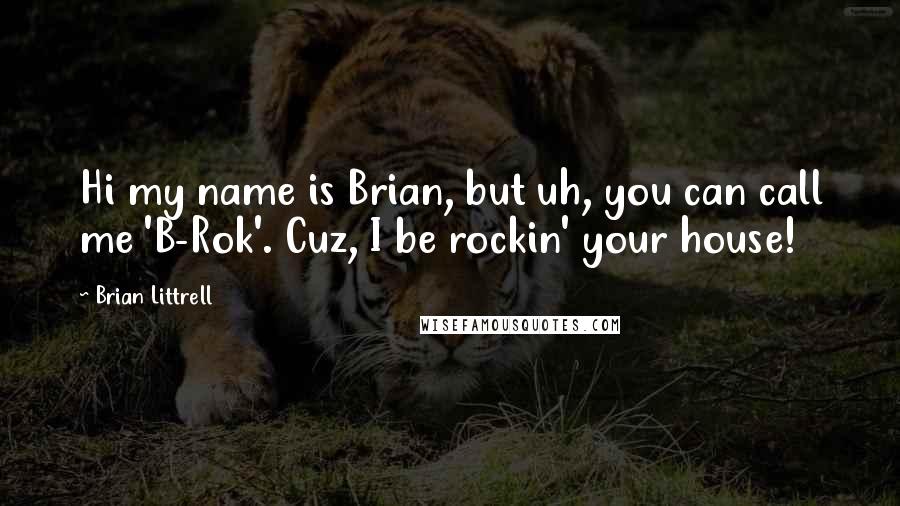 Brian Littrell Quotes: Hi my name is Brian, but uh, you can call me 'B-Rok'. Cuz, I be rockin' your house!