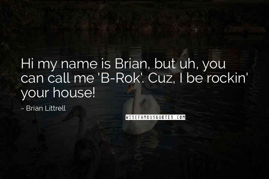 Brian Littrell Quotes: Hi my name is Brian, but uh, you can call me 'B-Rok'. Cuz, I be rockin' your house!